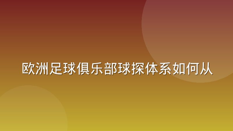 欧洲足球俱乐部球探体系如何从实地考察转向数据建模